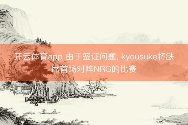 开云体育app 由于签证问题, kyousuke将缺席首场对阵NRG的比赛