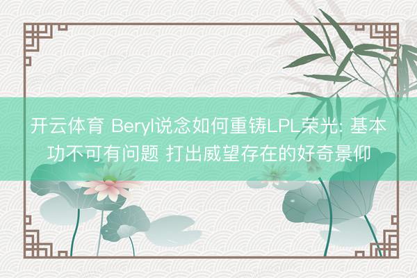 开云体育 Beryl说念如何重铸LPL荣光: 基本功不可有问题 打出威望存在的好奇景仰
