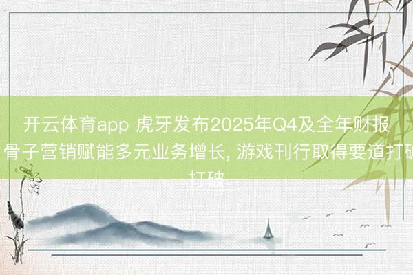 开云体育app 虎牙发布2025年Q4及全年财报: 骨子营销赋能多元业务增长, 游戏刊行取得要道打破