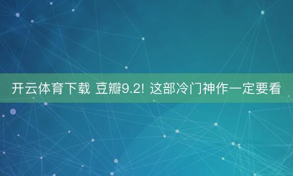 开云体育下载 豆瓣9.2! 这部冷门神作一定要看