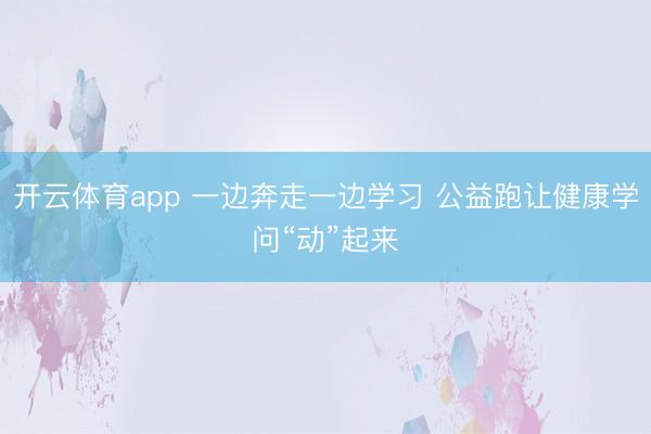 开云体育app 一边奔走一边学习 公益跑让健康学问“动”起来