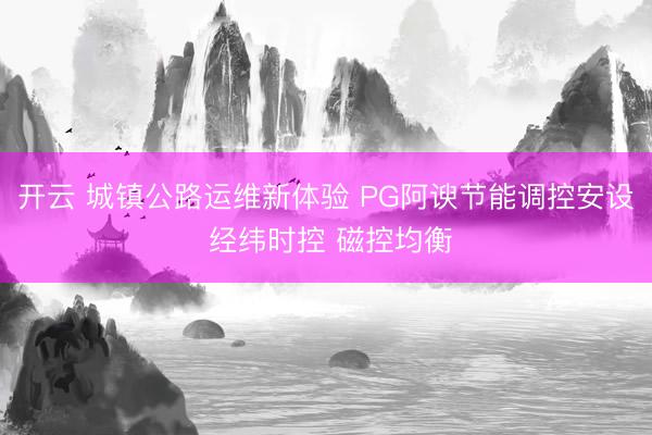 开云 城镇公路运维新体验 PG阿谀节能调控安设 经纬时控 磁控均衡