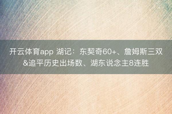 开云体育app 湖记：东契奇60+、詹姆斯三双&追平历史出场数、湖东说念主8连胜