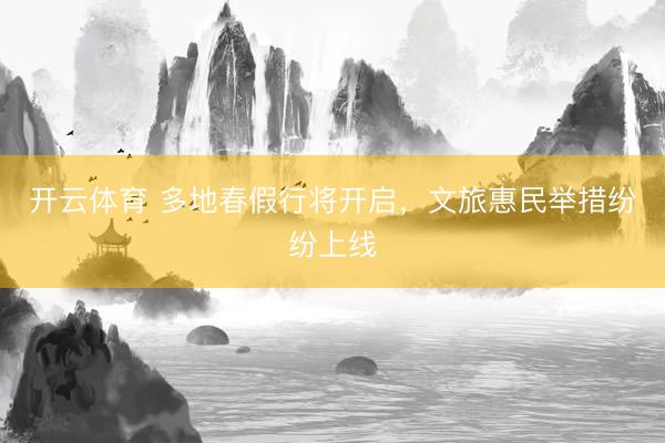 开云体育 多地春假行将开启，文旅惠民举措纷纷上线