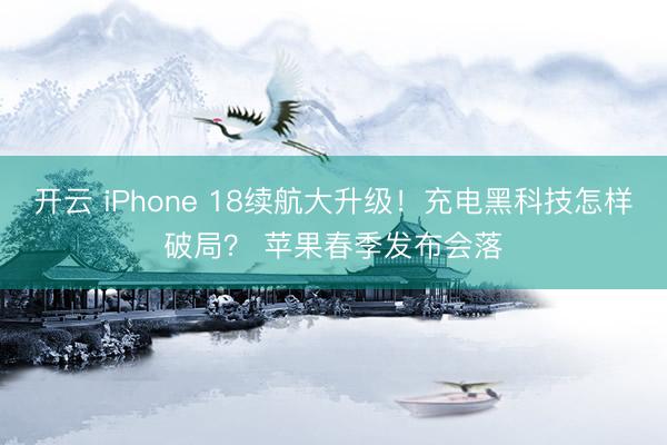 开云 iPhone 18续航大升级！充电黑科技怎样破局？ 苹果春季发布会落