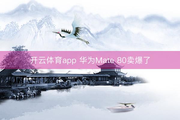开云体育app 华为Mate 80卖爆了