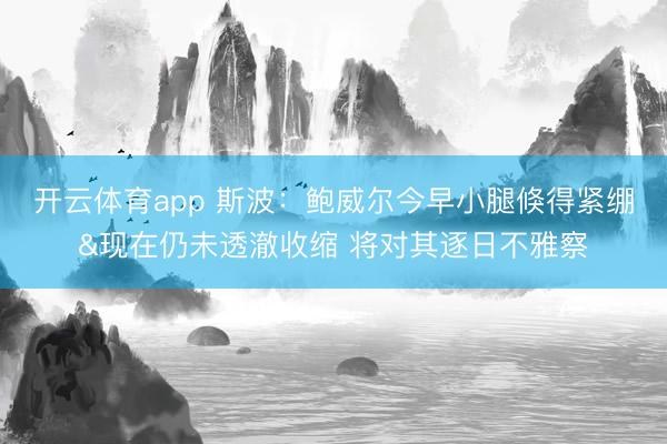 开云体育app 斯波：鲍威尔今早小腿倏得紧绷&现在仍未透澈收缩 将对其逐日不雅察