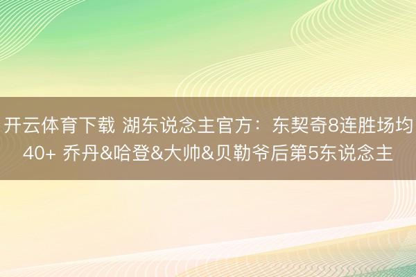 开云体育下载 湖东说念主官方：东契奇8连胜场均40+ 乔丹&哈登&大帅&贝勒爷后第5东说念主