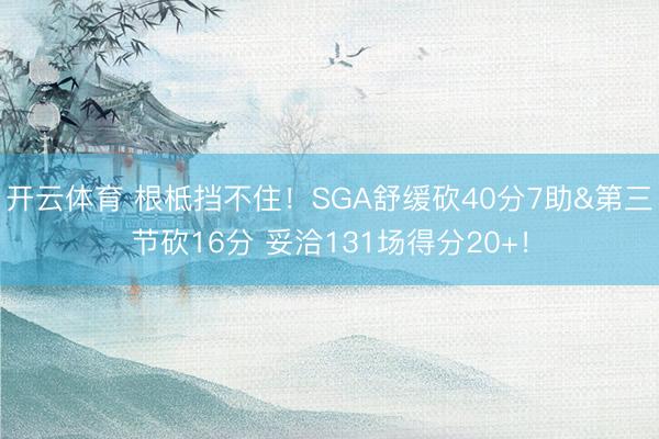 开云体育 根柢挡不住！SGA舒缓砍40分7助&第三节砍16分 妥洽131场得分20+！
