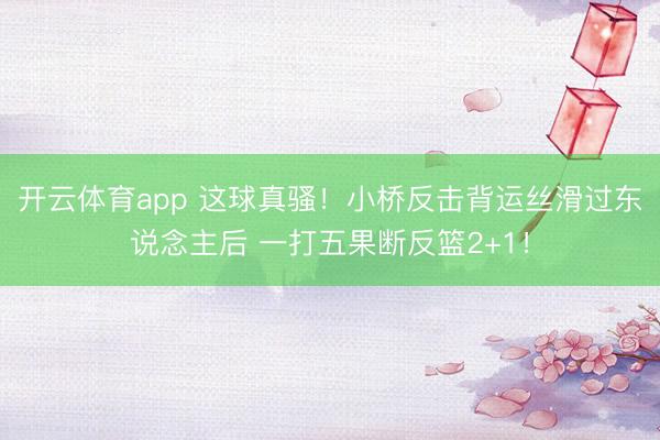 开云体育app 这球真骚！小桥反击背运丝滑过东说念主后 一打五果断反篮2+1！