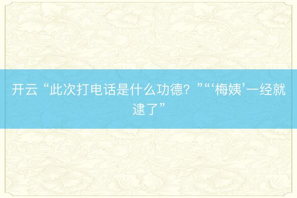 开云 “此次打电话是什么功德？”“‘梅姨’一经就逮了”
