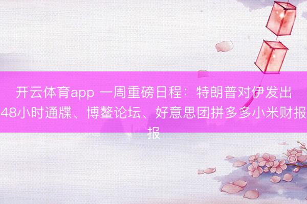 开云体育app 一周重磅日程：特朗普对伊发出48小时通牒、博鳌论坛、好意思团拼多多小米财报