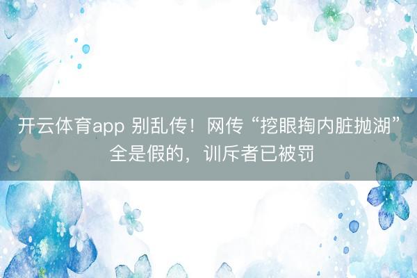开云体育app 别乱传！网传 “挖眼掏内脏抛湖” 全是假的，训斥者已被罚