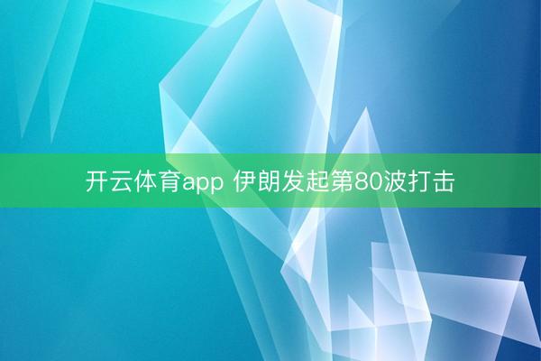 开云体育app 伊朗发起第80波打击