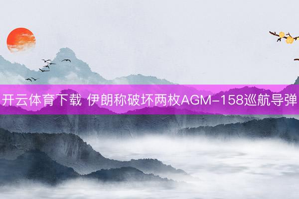 开云体育下载 伊朗称破坏两枚AGM-158巡航导弹