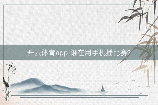 开云体育app 谁在用手机播比赛？