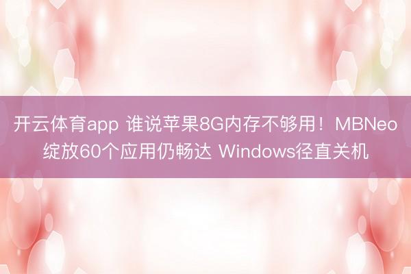 开云体育app 谁说苹果8G内存不够用！MBNeo绽放60个应用仍畅达 Windows径直关机