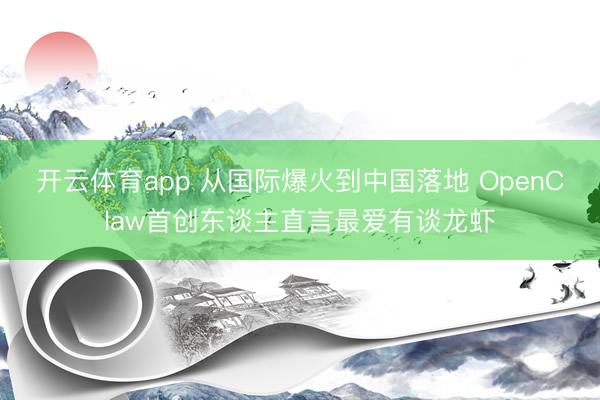 开云体育app 从国际爆火到中国落地 OpenClaw首创东谈主直言最爱有谈龙虾