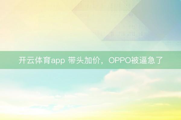 开云体育app 带头加价，OPPO被逼急了
