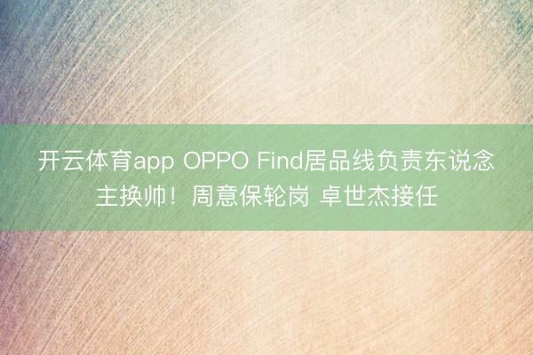 开云体育app OPPO Find居品线负责东说念主换帅！周意保轮岗 卓世杰接任