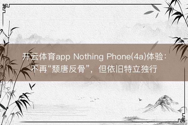 开云体育app Nothing Phone(4a)体验：不再“颓唐反骨”，但依旧特立独行
