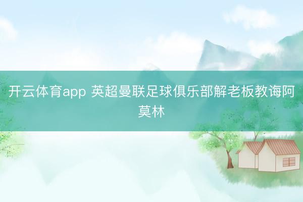 开云体育app 英超曼联足球俱乐部解老板教诲阿莫林