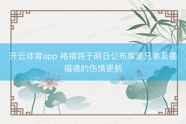 开云体育app 袼褙将于明日公布库里兄弟及霍福德的伤情更新