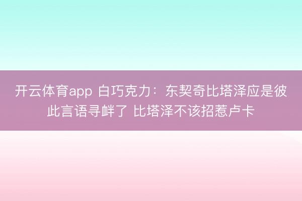 开云体育app 白巧克力：东契奇比塔泽应是彼此言语寻衅了 比塔泽不该招惹卢卡