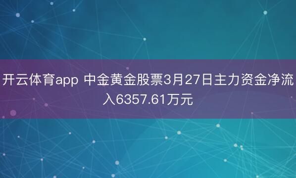 开云体育app 中金黄金股票3月27日主力资金净流入6357.61万元