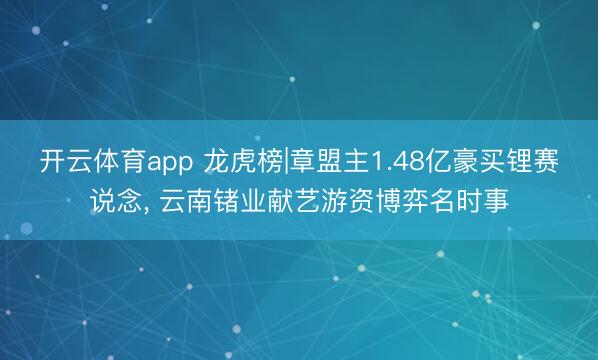 开云体育app 龙虎榜|章盟主1.48亿豪买锂赛说念, 云南锗业献艺游资博弈名时事