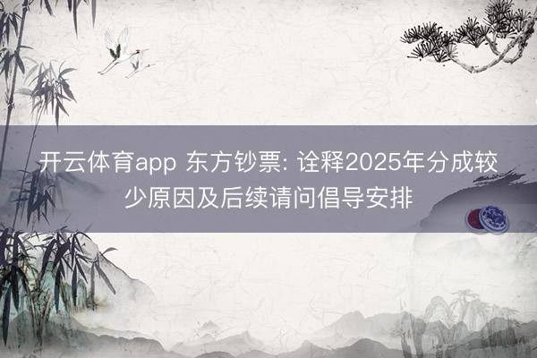 开云体育app 东方钞票: 诠释2025年分成较少原因及后续请问倡导安排
