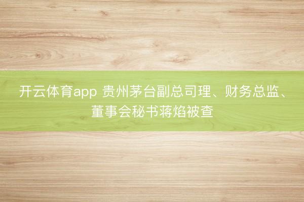 开云体育app 贵州茅台副总司理、财务总监、董事会秘书蒋焰被查