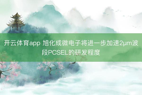 开云体育app 旭化成微电子将进一步加速2µm波段PCSEL的研发程度