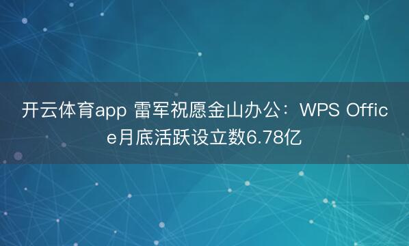 开云体育app 雷军祝愿金山办公：WPS Office月底活跃设立数6.78亿