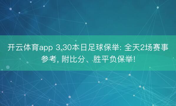 开云体育app 3.30本日足球保举: 全天2场赛事参考, 附比分、胜平负保举!