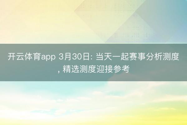 开云体育app 3月30日: 当天一起赛事分析测度, 精选测度迎接参考