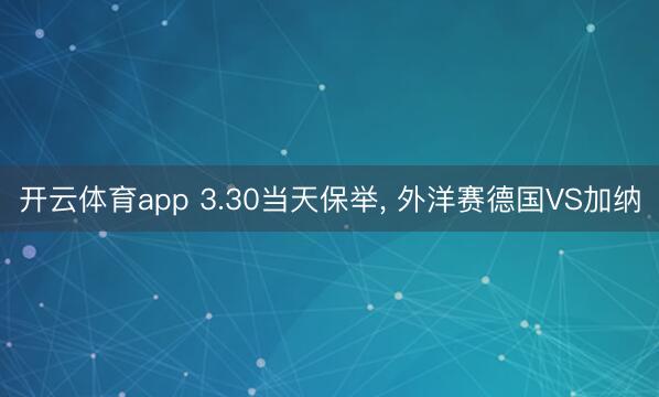 开云体育app 3.30当天保举, 外洋赛德国VS加纳