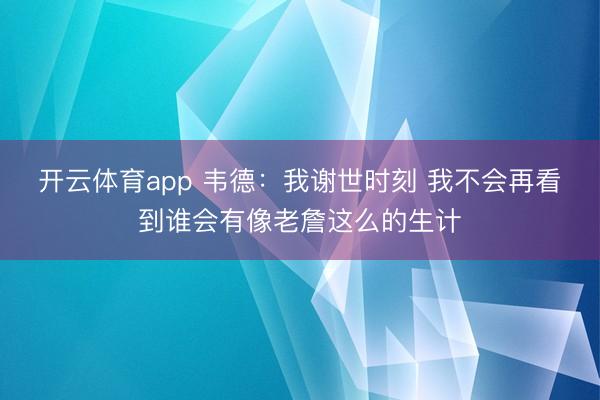 开云体育app 韦德：我谢世时刻 我不会再看到谁会有像老詹这么的生计