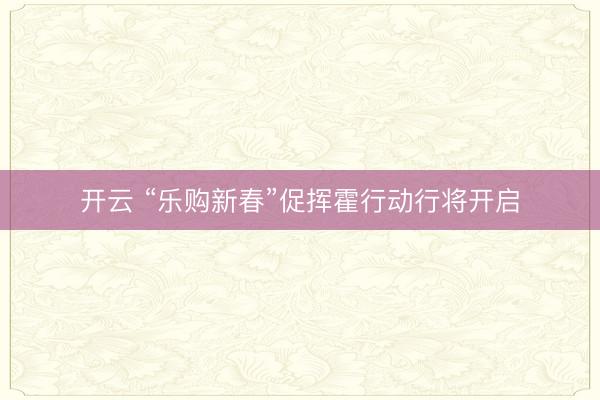 开云 “乐购新春”促挥霍行动行将开启