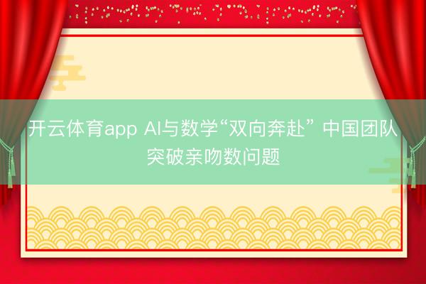 开云体育app AI与数学“双向奔赴” 中国团队突破亲吻数问题