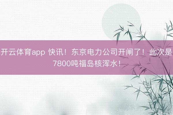 开云体育app 快讯!东京电力公司开闸了!此次是7800吨福岛核浑水!