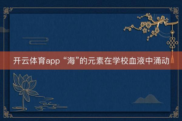 开云体育app “海”的元素在学校血液中涌动