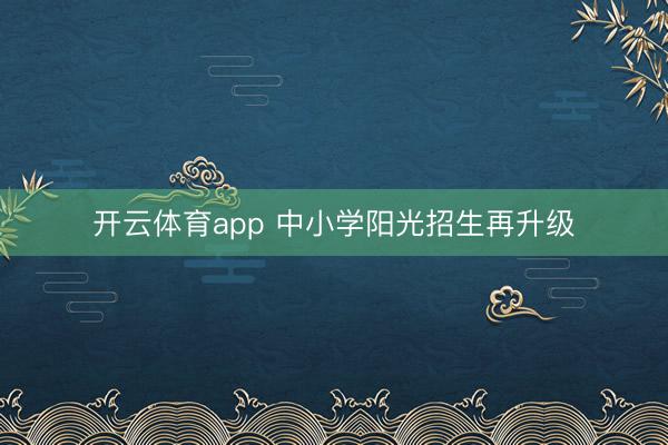 开云体育app 中小学阳光招生再升级