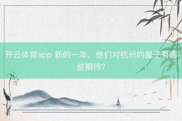 开云体育app 新的一年,他们对杭州的屋子有哪些期待?