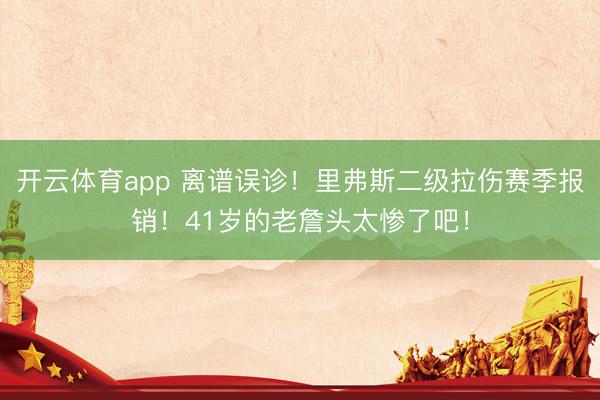 开云体育app 离谱误诊！里弗斯二级拉伤赛季报销！41岁的老詹头太惨了吧！