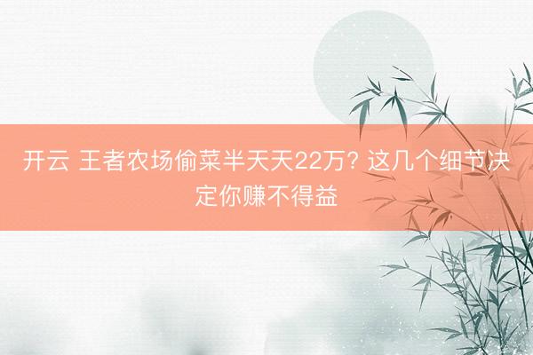 开云 王者农场偷菜半天天22万? 这几个细节决定你赚不得益