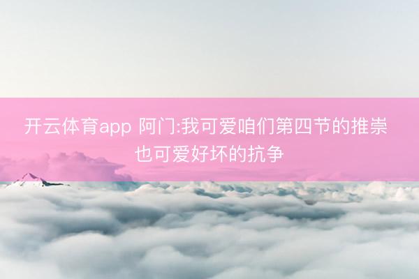 开云体育app 阿门:我可爱咱们第四节的推崇 也可爱好坏的抗争