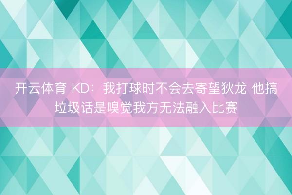 开云体育 KD：我打球时不会去寄望狄龙 他搞垃圾话是嗅觉我方无法融入比赛