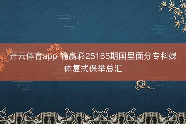 开云体育app 输赢彩25165期国里面分专科媒体复式保举总汇