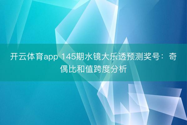 开云体育app 145期水镜大乐透预测奖号：奇偶比和值跨度分析